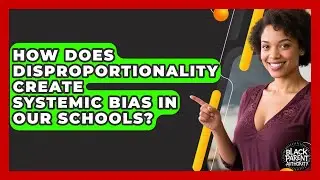 How Does Disproportionality Create Systemic Bias In Our Schools? - Black Parent Authority