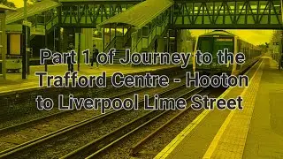 Part 1 of Journey to the Trafford Centre - Hooton to Liverpool Lime Street - 20/8/24