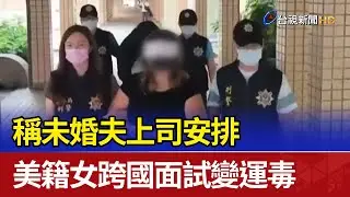 稱未婚夫上司安排 美籍女跨國面試變運毒