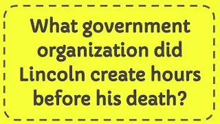 What government organization did Lincoln create hours before his death?