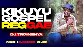 KIKUYU GOSPEL REGGAE MIX 2025 | DJ TROY KENYA