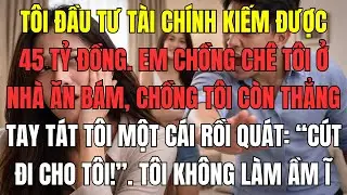 Tôi đầu tư tài chính kiếm được 45 tỷ đồng. Em chồng chê tôi ở nhà ăn bám, chồng tôi còn thẳng tay