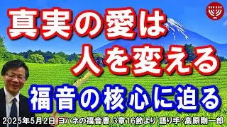 #746「真実の愛は人を変える」～福音の核心に迫る～ ヨハネの福音書 3章16節より 高原剛一郎 2025年5月2日 レディースタイム