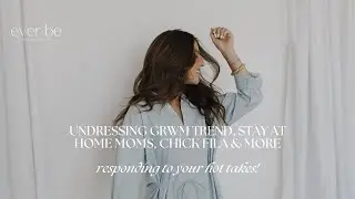 51 : Undressing GRWM Trend, Stay At Home Moms, Chick Fila & MORE-- Responding to Your Hot Takes!