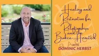 Restoring Relationships: Healing for the Brokenhearted with Dominic Herbst