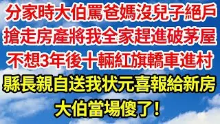 分家時大伯罵爸媽沒兒子絕戶，搶走房產將我全家趕進破茅屋。不想三年後十輛紅旗轎車進村，縣長親自為我送狀元喜報分配新房，大伯當場傻了！  笑看人生情感生活