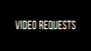 VIDEO REQUESTS