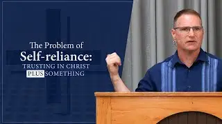 The Problem of Self-reliance: Trusting in Christ Plus Something
