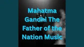 Mahatma GandhiThe Father of the Nation Music