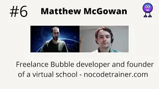 Interview #6 - Matthew McGowan - Freelance Bubble Developer & founder of Nocodetrainer.com