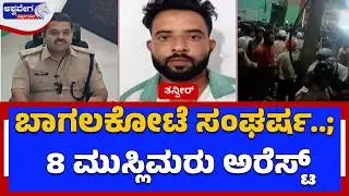 ಬಾಗಲಕೋಟೆ ಸಂಘರ್ಷ..; 8 ಮುಸ್ಲಿಮರು ಅರೆಸ್ಟ್ | Bagalkote Clash: 8 Arrested in Stone Pelting Case