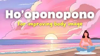 Ho&rsquo;oponopono for Body Image Healing - Hawaiian Meditation and Prayer