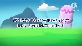 155 Days To 1st Anniversary Inanimate Insanity IV!!!