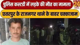 Police Custody में लड़के की मौत का मामला, छतरपुर के राजनगर थाने के बाहर चक्काजाम | News24 mpcg