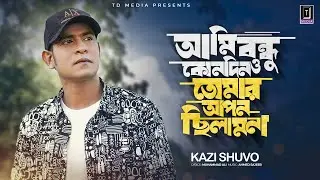 আমি বন্ধু কোনোদিনও তোমার আপন ছিলাম না | Ami Bondhu Konodino Tomar Apon Chilam Na | Kazi Shuvo | song