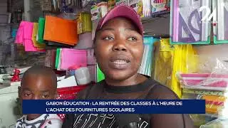 GABON ÉDUCATION   LA RENTRÉE DES CLASSES À L’HEURE DE L’ACHAT DES FOURNITURES SCOLAIRES