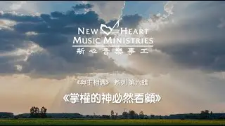 《與主相遇》 系列 第六輯：掌權的神必然看顧 (新心音樂事工)