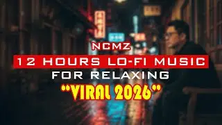 ☯️12 Hours Lo-fi Music☯️ for Relaxing, Studying & Stress Relief - NCMZ - Viral 2026