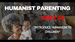 HUMANIST PARENTING PART 10: INTRODUCING HUMANISM TO CHILDREN