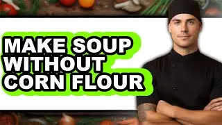How To Make Soup Without Corn Flour - Full Guide