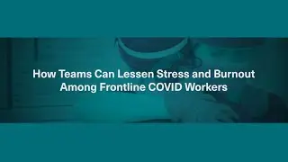How Teams Can Lessen Stress and Burnout Among Frontline COVID Workers