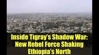 Inside Tigray&rsquo;s Shadow War: New Rebel Force Shaking Ethiopia&rsquo;s North