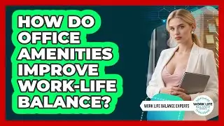 How Do Office Amenities Improve Work-life Balance? - Work Life Balance Experts