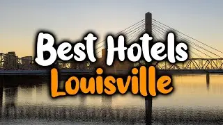 Best Hotels In Louisville, Kentucky - For Families, Couples, Work Trips, Luxury & Budget