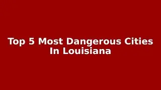 Top 5 Dangerous Cities In Louisiana