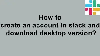 How to create an account in slack and download desktop version?