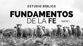 Fundamentos de la fe _Parte I - Estudio Bíblico