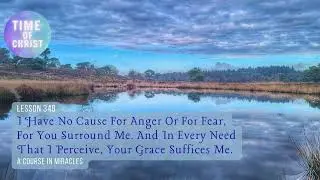 I have no cause for anger or for fear,  for You surround me | Lesson 348 | A Course in Miracles