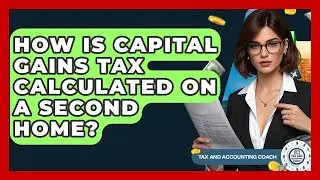 How Is Capital Gains Tax Calculated On A Second Home? - Tax and Accounting Coach