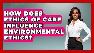 How Does Ethics Of Care Influence Environmental Ethics? - The Ethical Compass