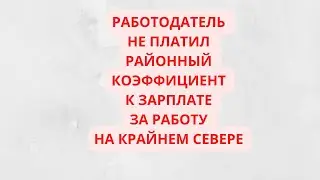 Фактически работал на Крайнем Севере, но повышение зарплаты за счет районного коэфф. не получал.