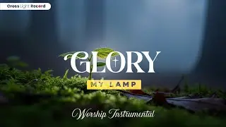 Glory My Lamp - Quiet worship music to rest, reflect, and feel God near