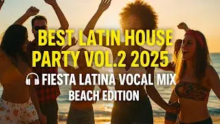 Best Latin House Party Vol 2 2025 🎧 Fiesta Latina Vocal Mix Beach Edition