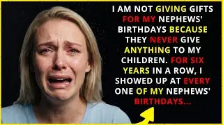 I’M NOT GOING TO GIVE GIFTS ON MY NEPHEWS’ BIRTHDAYS, BECAUSE THEY NEVER GIVE ANYTHING TO MY...