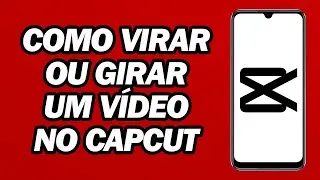 Como Virar Ou Girar Um Vídeo No CapCut | Passo a Passo
