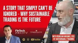 A Story that Simply Can't be Ignored - Why Sustainable Trading is the Future | Duncan Higgins