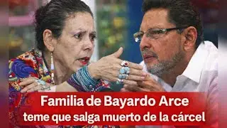 Familia de Bayardo Arce teme que salga muerto de la cárcel