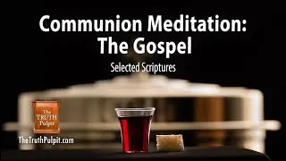 Communion Meditation: The Gospel (Selected Scriptures) The Truth Pulpit Podcast