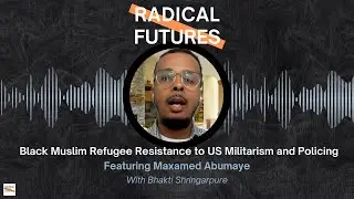 Episode 12: Black Muslim Refugee Resistance to US Militarism and Policing | Radical Futures podcast
