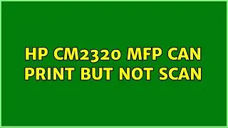 HP CM2320 MFP can print but not scan (2 Solutions!!)