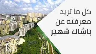 كل ما تريد معرفته عن منطقة باشاك شهير في اسطنبول