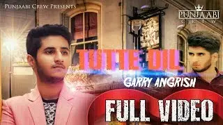 TUTTE DIL( FULL VIDEO ) &bull; GARRY ANGRISH &bull; PUNJAABI CREW &bull; LATEST PUNJABI SONG 2017