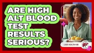 Are High ALT Blood Test Results Serious?