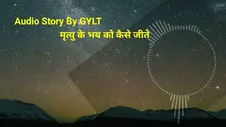 मृत्यु के भय को कैसे जीते      -∆-      Audio Story by GYLT Coach