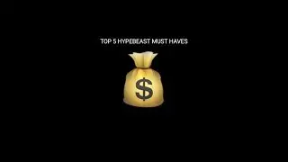 TOP 5 HYPEBEAST MUST HAVES