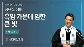 [천상제일교회 2025년 12월 25일] 성탄절예배 : 흑암 가운데 임한 큰 빛(사 9:1-7) 권정리 목사